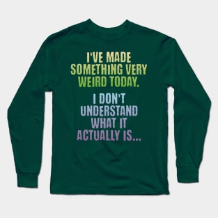 I've Made Something Very Weird Today, funny creator design Long Sleeve T-Shirt